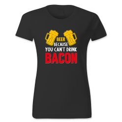 Beer because you cant drink bacon